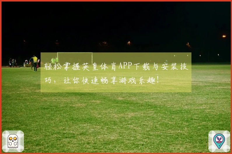 轻松掌握英皇体育APP下载与安装技巧，让你快速畅享游戏乐趣！