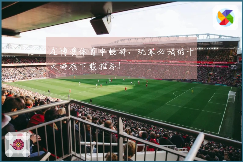 在博澳体育中畅游，玩家必试的十大游戏下载推荐！