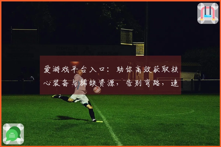 爱游戏平台入口：助你高效获取核心装备与稀缺资源，告别弯路，速成高玩！