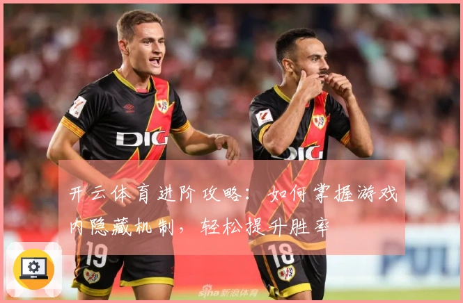 开云体育进阶攻略：如何掌握游戏内隐藏机制，轻松提升胜率