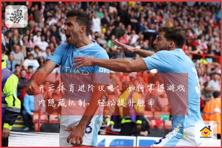 开云体育进阶攻略：如何掌握游戏内隐藏机制，轻松提升胜率