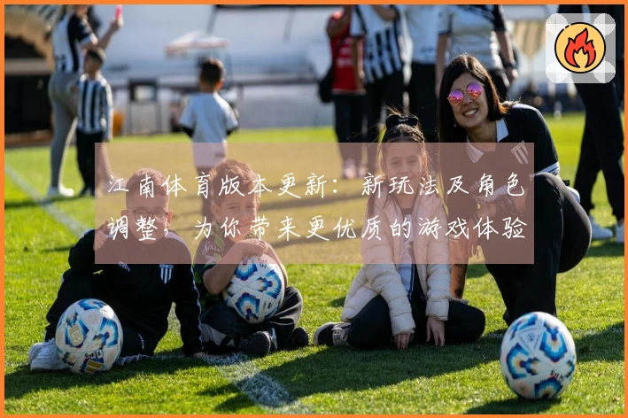 江南体育版本更新：新玩法及角色调整，为你带来更优质的游戏体验