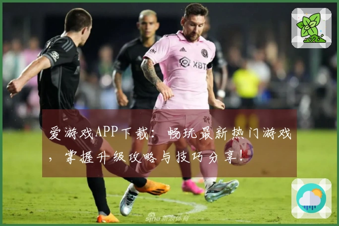 爱游戏APP下载：畅玩最新热门游戏，掌握升级攻略与技巧分享！