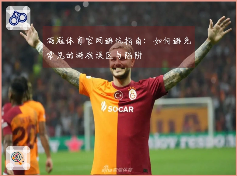 满冠体育官网避坑指南：如何避免常见的游戏误区与陷阱