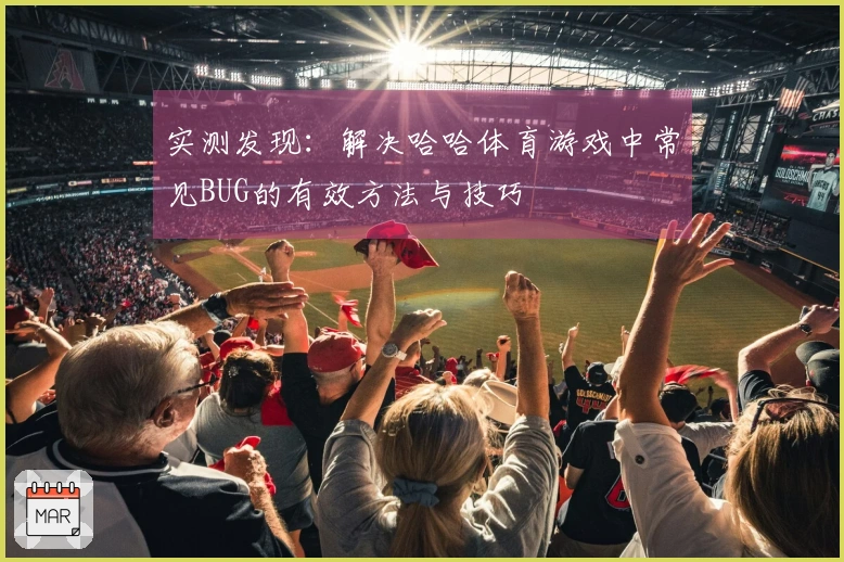 实测发现：解决哈哈体育游戏中常见BUG的有效方法与技巧