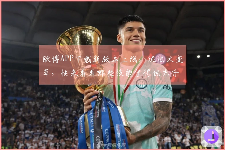 欧博APP下载新版本上线，玩法大变革，快来看看哪些技能值得优先升级！