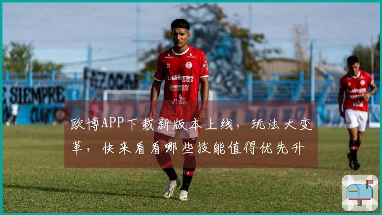 欧博APP下载新版本上线，玩法大变革，快来看看哪些技能值得优先升级！