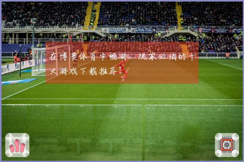 在博澳体育中畅游，玩家必试的十大游戏下载推荐！