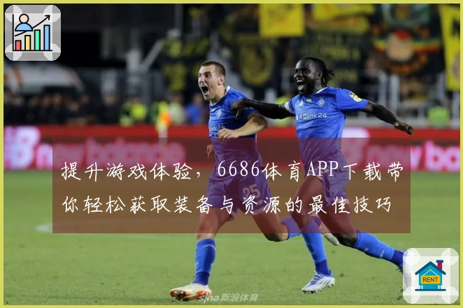 提升游戏体验，6686体育APP下载带你轻松获取装备与资源的最佳技巧